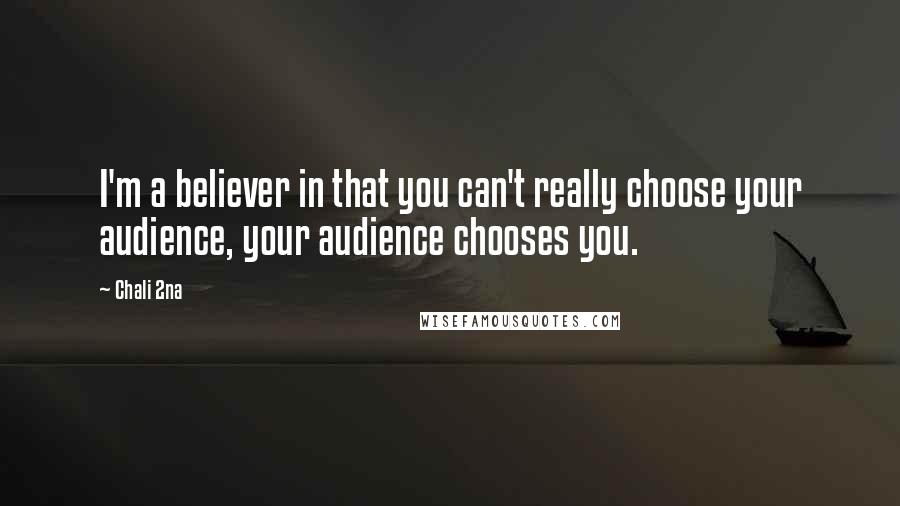 Chali 2na Quotes: I'm a believer in that you can't really choose your audience, your audience chooses you.