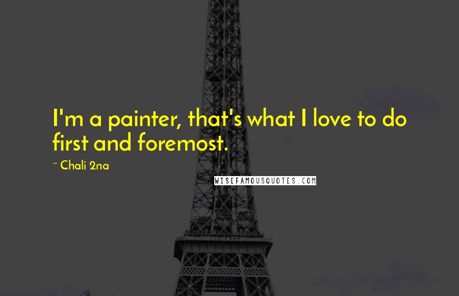 Chali 2na Quotes: I'm a painter, that's what I love to do first and foremost.