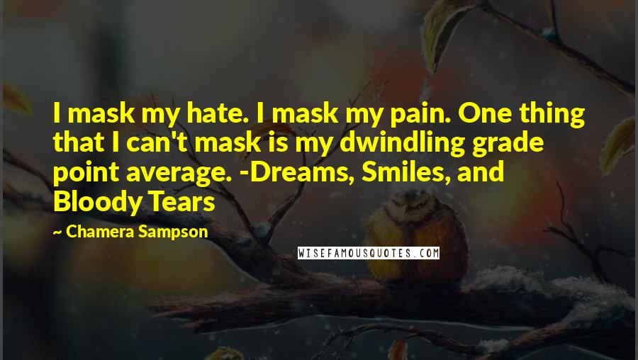 Chamera Sampson Quotes: I mask my hate. I mask my pain. One thing that I can't mask is my dwindling grade point average. -Dreams, Smiles, and Bloody Tears