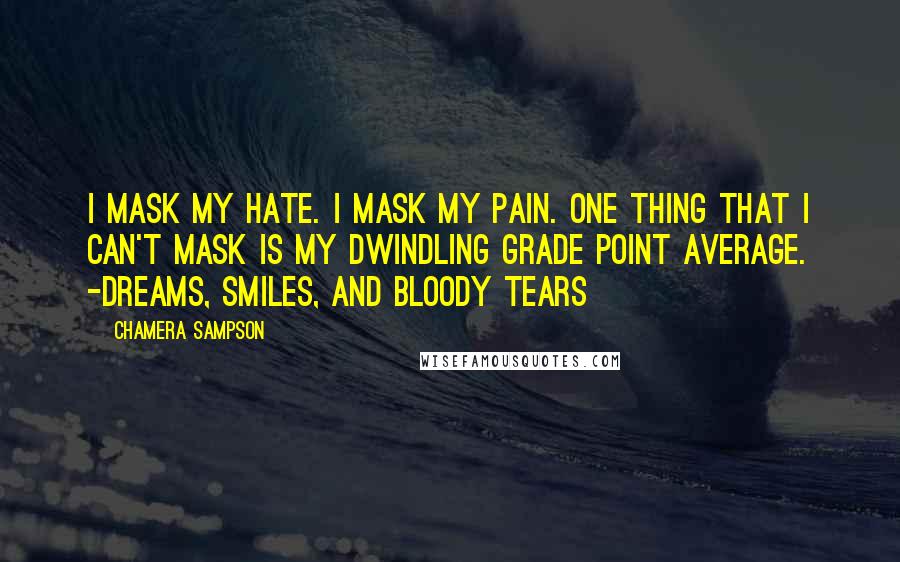 Chamera Sampson Quotes: I mask my hate. I mask my pain. One thing that I can't mask is my dwindling grade point average. -Dreams, Smiles, and Bloody Tears