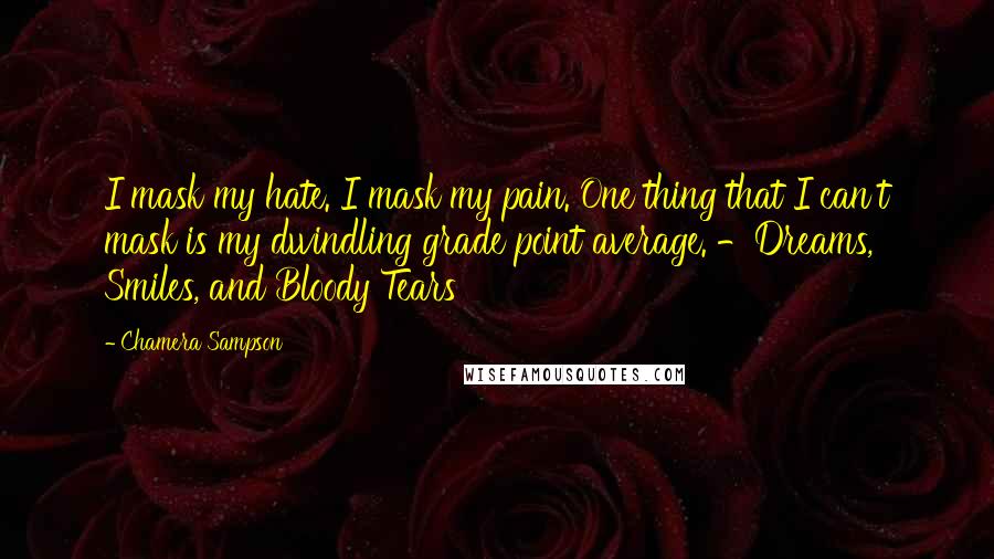 Chamera Sampson Quotes: I mask my hate. I mask my pain. One thing that I can't mask is my dwindling grade point average. -Dreams, Smiles, and Bloody Tears