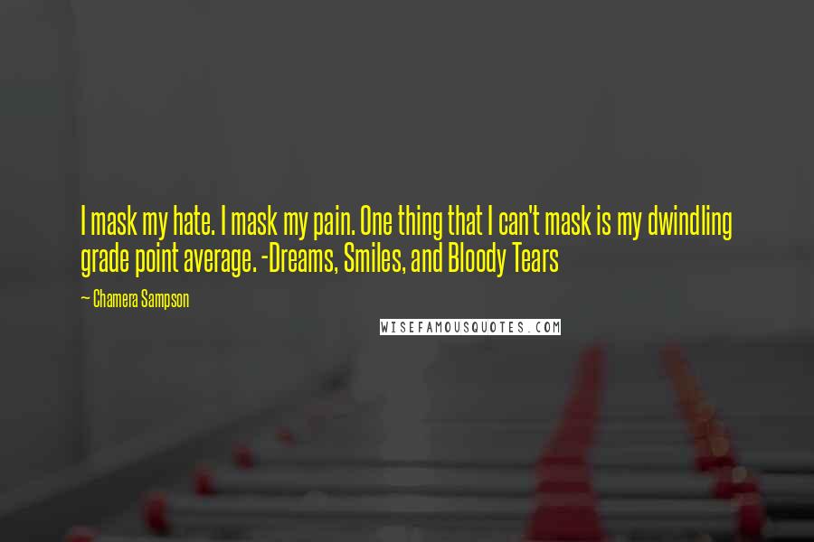 Chamera Sampson Quotes: I mask my hate. I mask my pain. One thing that I can't mask is my dwindling grade point average. -Dreams, Smiles, and Bloody Tears