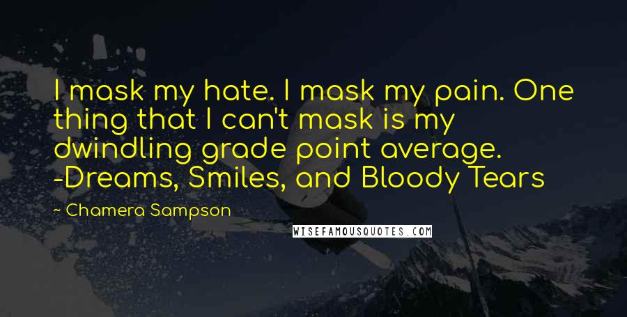 Chamera Sampson Quotes: I mask my hate. I mask my pain. One thing that I can't mask is my dwindling grade point average. -Dreams, Smiles, and Bloody Tears