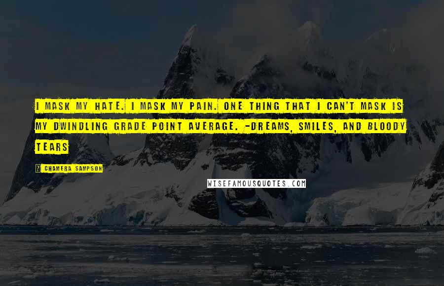 Chamera Sampson Quotes: I mask my hate. I mask my pain. One thing that I can't mask is my dwindling grade point average. -Dreams, Smiles, and Bloody Tears