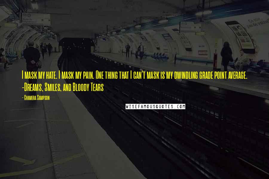 Chamera Sampson Quotes: I mask my hate. I mask my pain. One thing that I can't mask is my dwindling grade point average. -Dreams, Smiles, and Bloody Tears