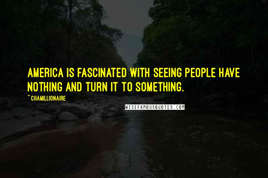 Chamillionaire Quotes: America is fascinated with seeing people have nothing and turn it to something.