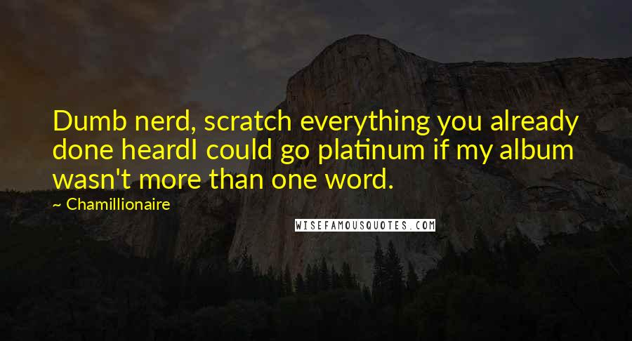 Chamillionaire Quotes: Dumb nerd, scratch everything you already done heardI could go platinum if my album wasn't more than one word.