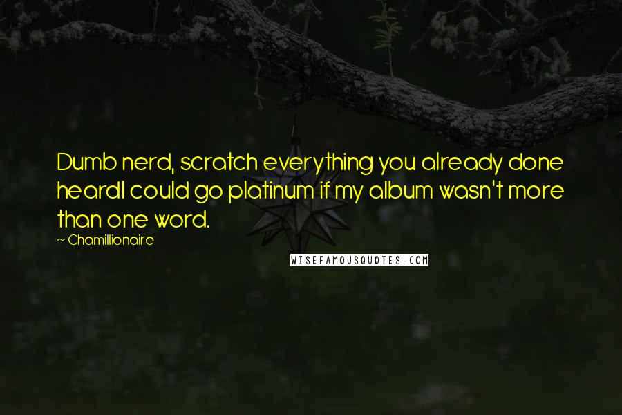 Chamillionaire Quotes: Dumb nerd, scratch everything you already done heardI could go platinum if my album wasn't more than one word.