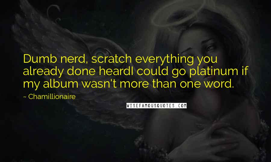 Chamillionaire Quotes: Dumb nerd, scratch everything you already done heardI could go platinum if my album wasn't more than one word.