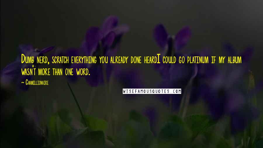 Chamillionaire Quotes: Dumb nerd, scratch everything you already done heardI could go platinum if my album wasn't more than one word.