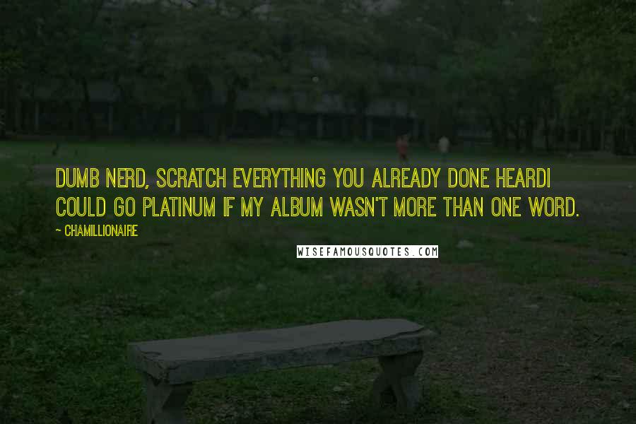 Chamillionaire Quotes: Dumb nerd, scratch everything you already done heardI could go platinum if my album wasn't more than one word.