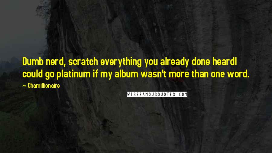 Chamillionaire Quotes: Dumb nerd, scratch everything you already done heardI could go platinum if my album wasn't more than one word.