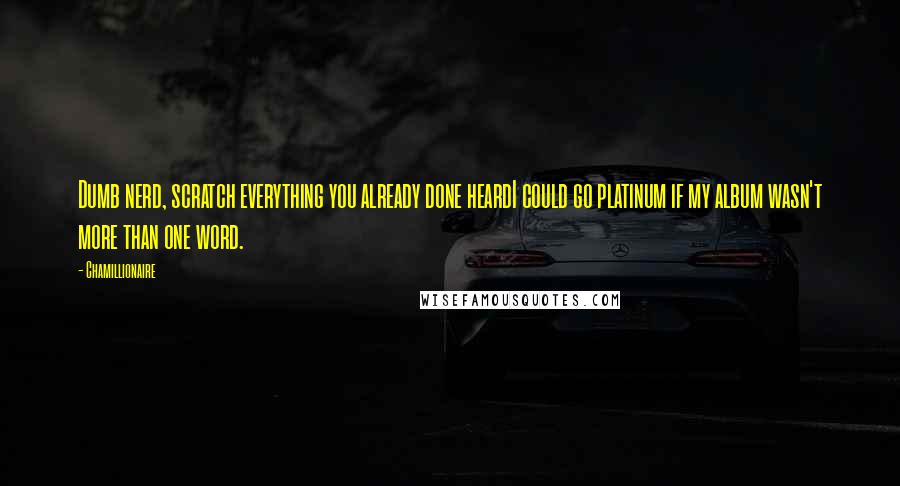 Chamillionaire Quotes: Dumb nerd, scratch everything you already done heardI could go platinum if my album wasn't more than one word.