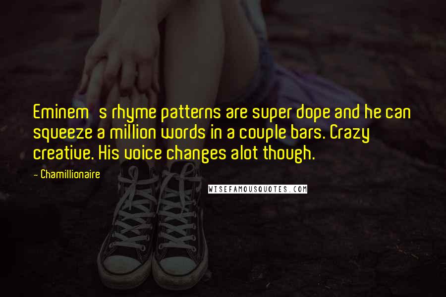 Chamillionaire Quotes: Eminem's rhyme patterns are super dope and he can squeeze a million words in a couple bars. Crazy creative. His voice changes alot though.