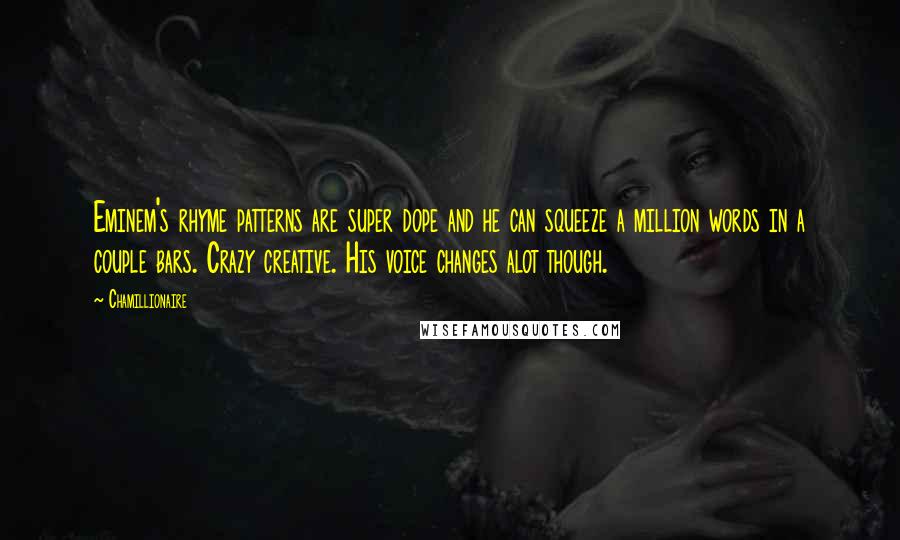 Chamillionaire Quotes: Eminem's rhyme patterns are super dope and he can squeeze a million words in a couple bars. Crazy creative. His voice changes alot though.