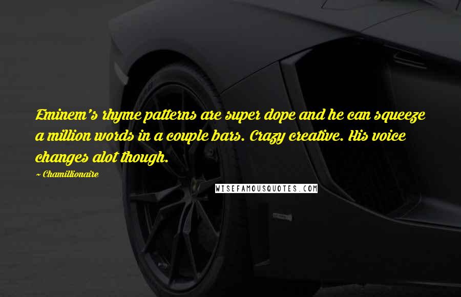 Chamillionaire Quotes: Eminem's rhyme patterns are super dope and he can squeeze a million words in a couple bars. Crazy creative. His voice changes alot though.