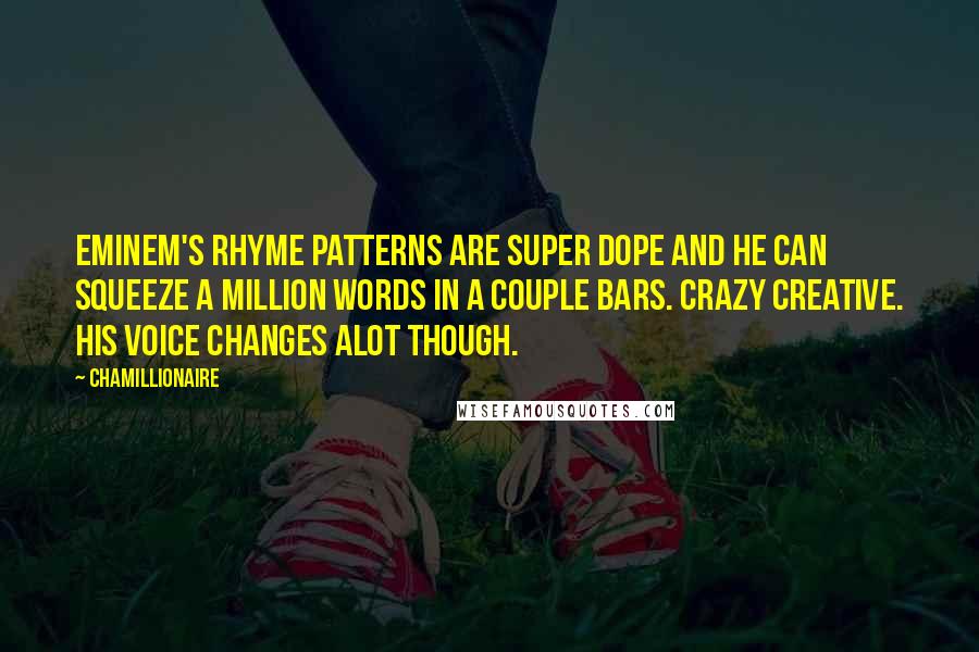 Chamillionaire Quotes: Eminem's rhyme patterns are super dope and he can squeeze a million words in a couple bars. Crazy creative. His voice changes alot though.