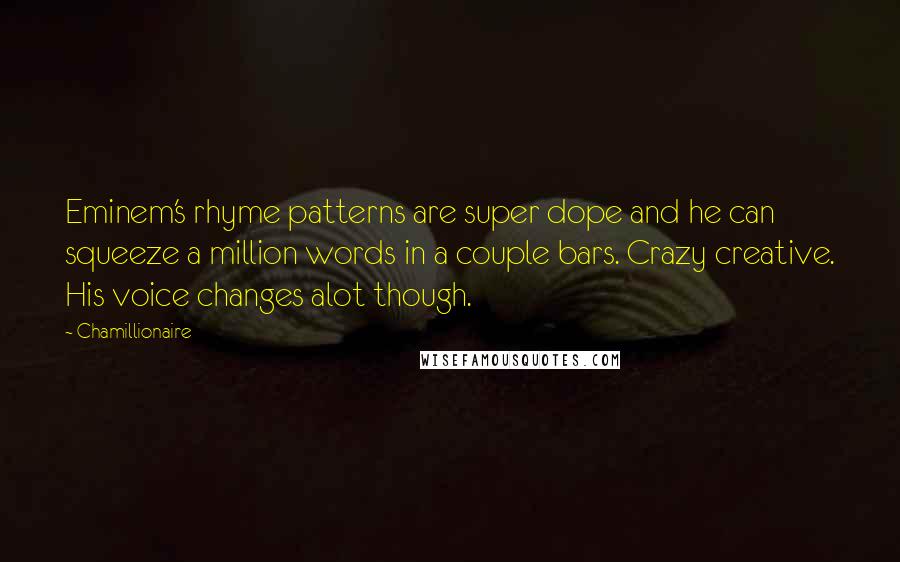 Chamillionaire Quotes: Eminem's rhyme patterns are super dope and he can squeeze a million words in a couple bars. Crazy creative. His voice changes alot though.