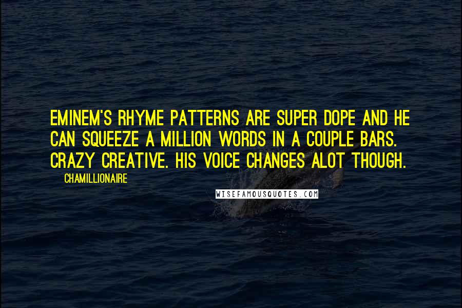 Chamillionaire Quotes: Eminem's rhyme patterns are super dope and he can squeeze a million words in a couple bars. Crazy creative. His voice changes alot though.