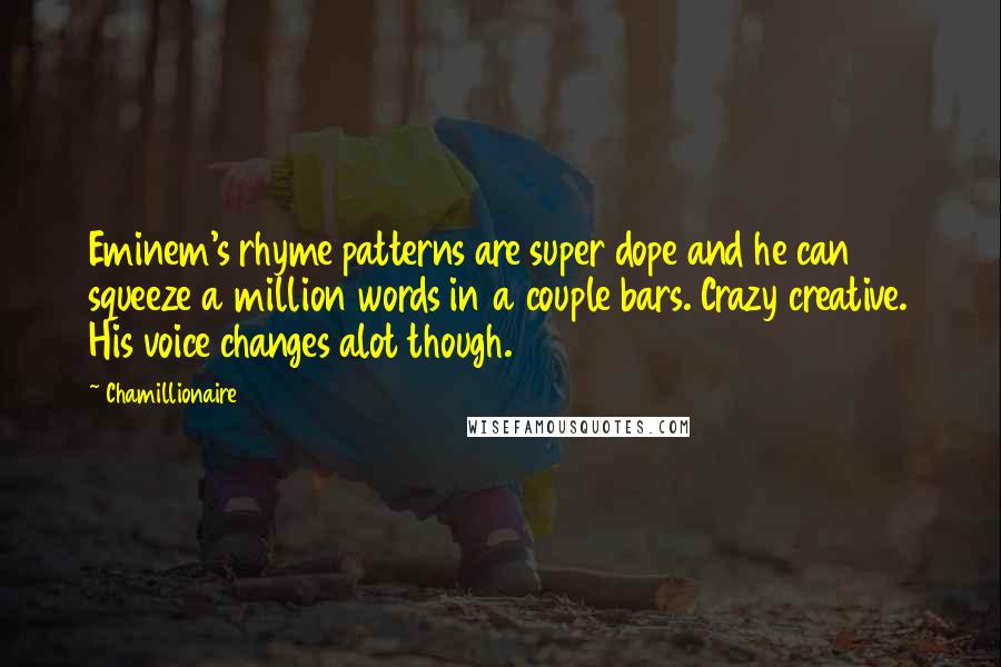 Chamillionaire Quotes: Eminem's rhyme patterns are super dope and he can squeeze a million words in a couple bars. Crazy creative. His voice changes alot though.