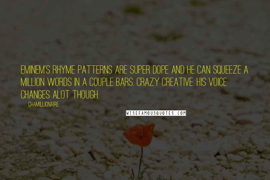 Chamillionaire Quotes: Eminem's rhyme patterns are super dope and he can squeeze a million words in a couple bars. Crazy creative. His voice changes alot though.