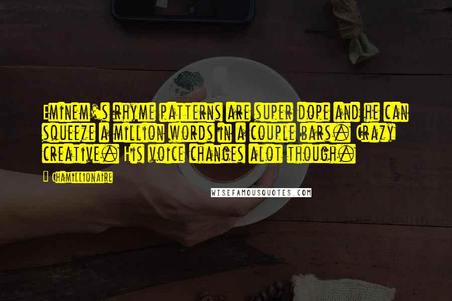 Chamillionaire Quotes: Eminem's rhyme patterns are super dope and he can squeeze a million words in a couple bars. Crazy creative. His voice changes alot though.