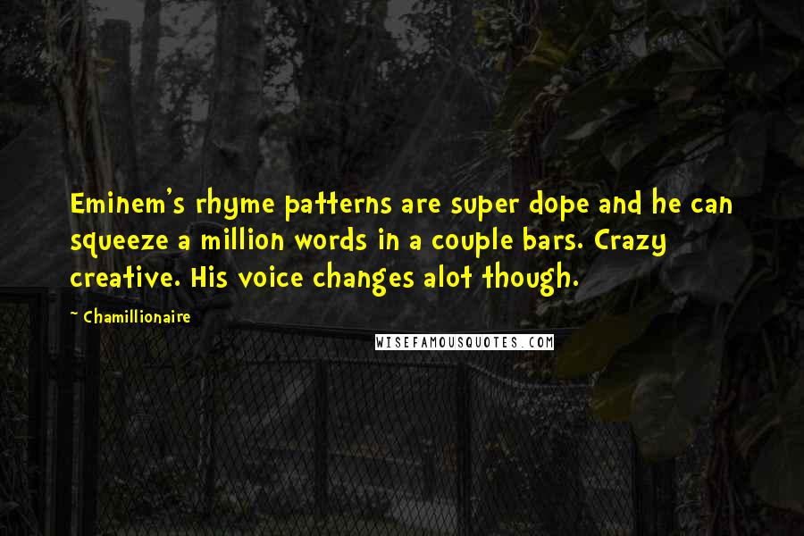 Chamillionaire Quotes: Eminem's rhyme patterns are super dope and he can squeeze a million words in a couple bars. Crazy creative. His voice changes alot though.