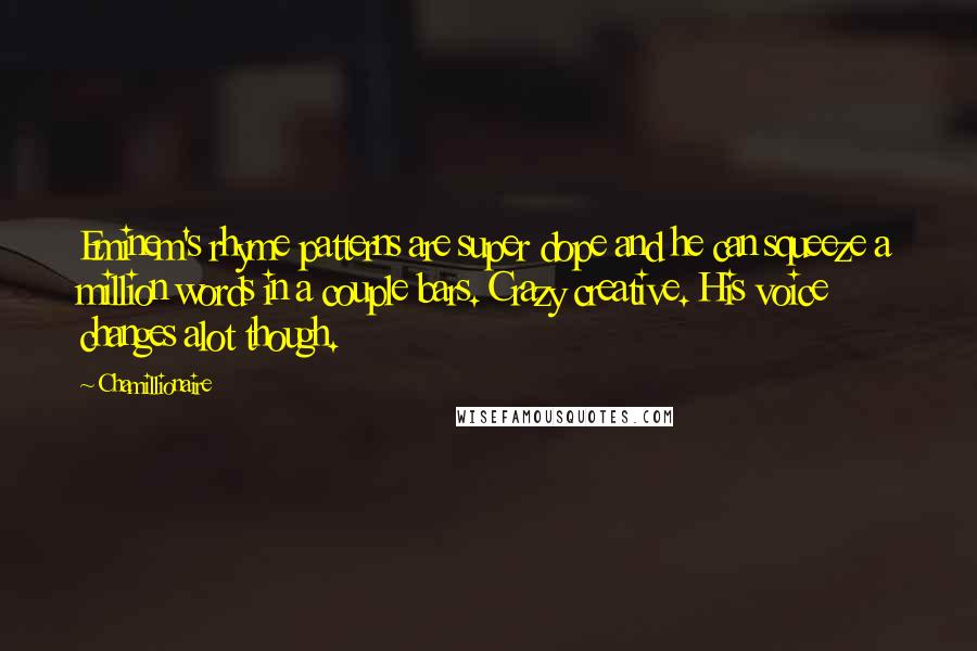 Chamillionaire Quotes: Eminem's rhyme patterns are super dope and he can squeeze a million words in a couple bars. Crazy creative. His voice changes alot though.