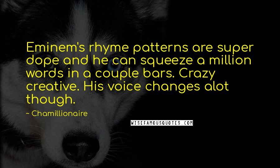 Chamillionaire Quotes: Eminem's rhyme patterns are super dope and he can squeeze a million words in a couple bars. Crazy creative. His voice changes alot though.