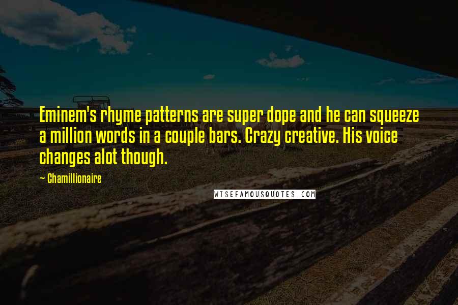 Chamillionaire Quotes: Eminem's rhyme patterns are super dope and he can squeeze a million words in a couple bars. Crazy creative. His voice changes alot though.