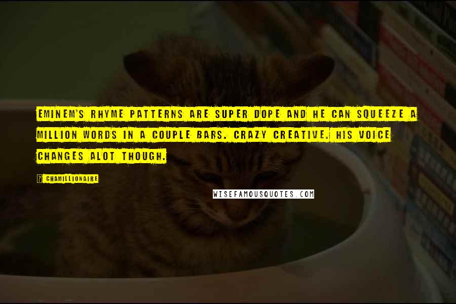 Chamillionaire Quotes: Eminem's rhyme patterns are super dope and he can squeeze a million words in a couple bars. Crazy creative. His voice changes alot though.