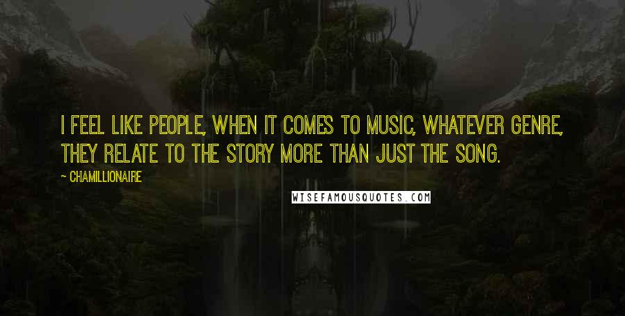 Chamillionaire Quotes: I feel like people, when it comes to music, whatever genre, they relate to the story more than just the song.