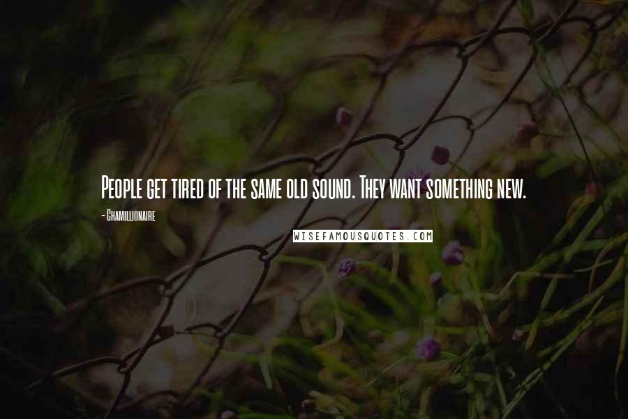 Chamillionaire Quotes: People get tired of the same old sound. They want something new.