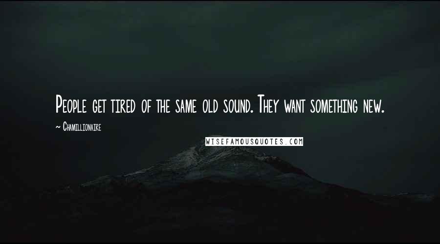 Chamillionaire Quotes: People get tired of the same old sound. They want something new.