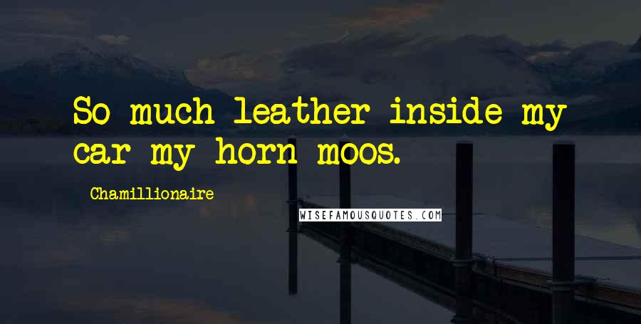 Chamillionaire Quotes: So much leather inside my car my horn moos.