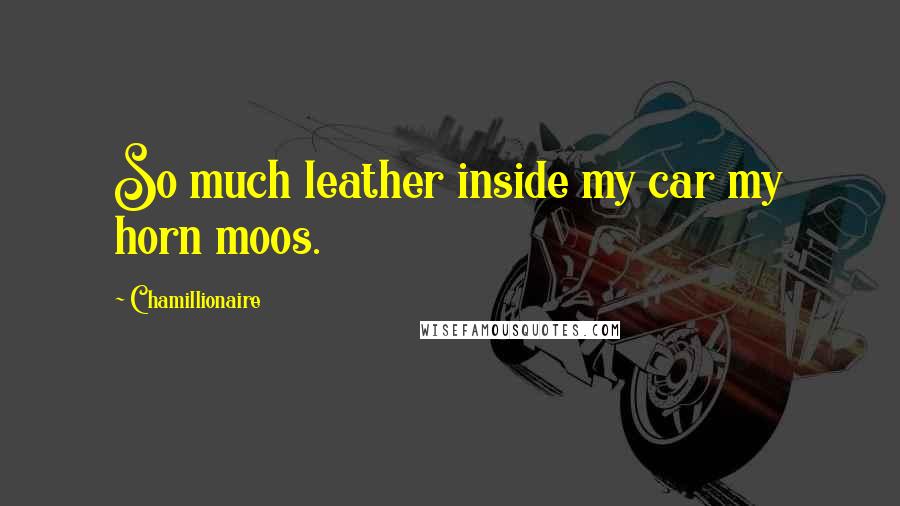 Chamillionaire Quotes: So much leather inside my car my horn moos.