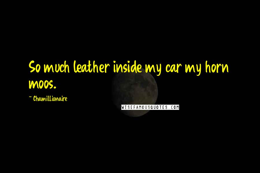 Chamillionaire Quotes: So much leather inside my car my horn moos.