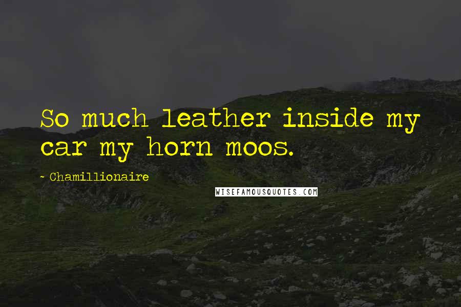 Chamillionaire Quotes: So much leather inside my car my horn moos.