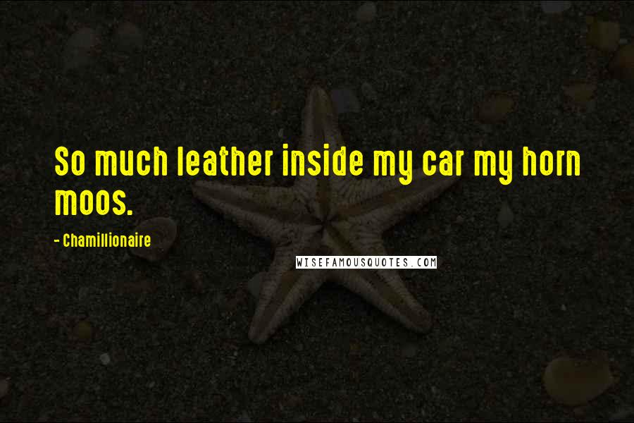 Chamillionaire Quotes: So much leather inside my car my horn moos.