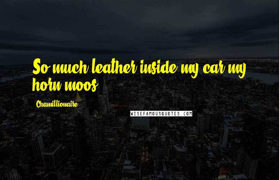 Chamillionaire Quotes: So much leather inside my car my horn moos.