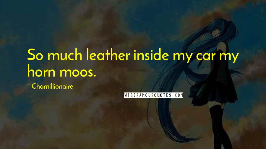 Chamillionaire Quotes: So much leather inside my car my horn moos.