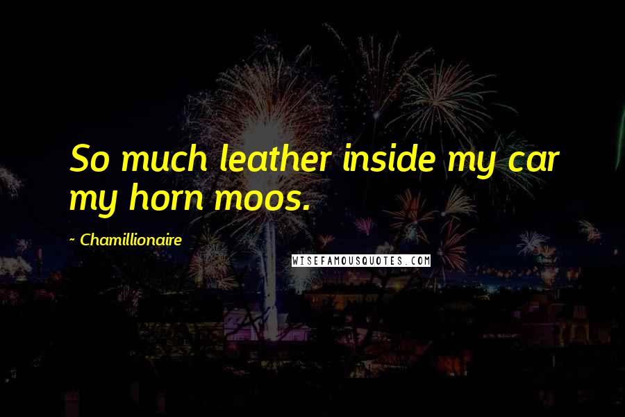 Chamillionaire Quotes: So much leather inside my car my horn moos.