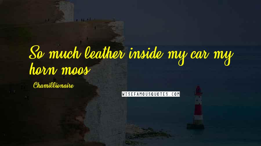 Chamillionaire Quotes: So much leather inside my car my horn moos.