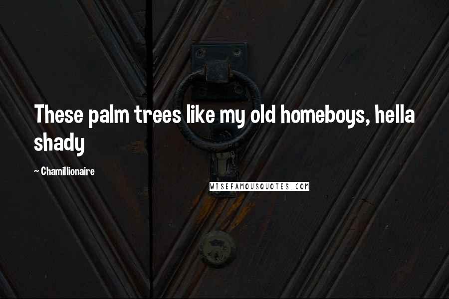Chamillionaire Quotes: These palm trees like my old homeboys, hella shady