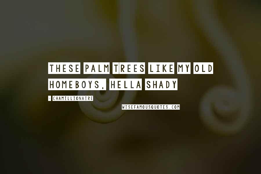 Chamillionaire Quotes: These palm trees like my old homeboys, hella shady