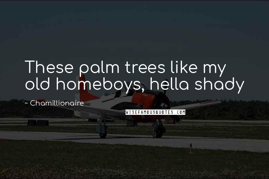 Chamillionaire Quotes: These palm trees like my old homeboys, hella shady