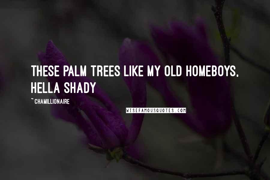 Chamillionaire Quotes: These palm trees like my old homeboys, hella shady