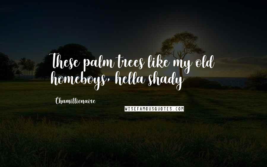 Chamillionaire Quotes: These palm trees like my old homeboys, hella shady