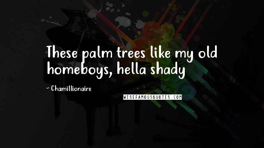 Chamillionaire Quotes: These palm trees like my old homeboys, hella shady