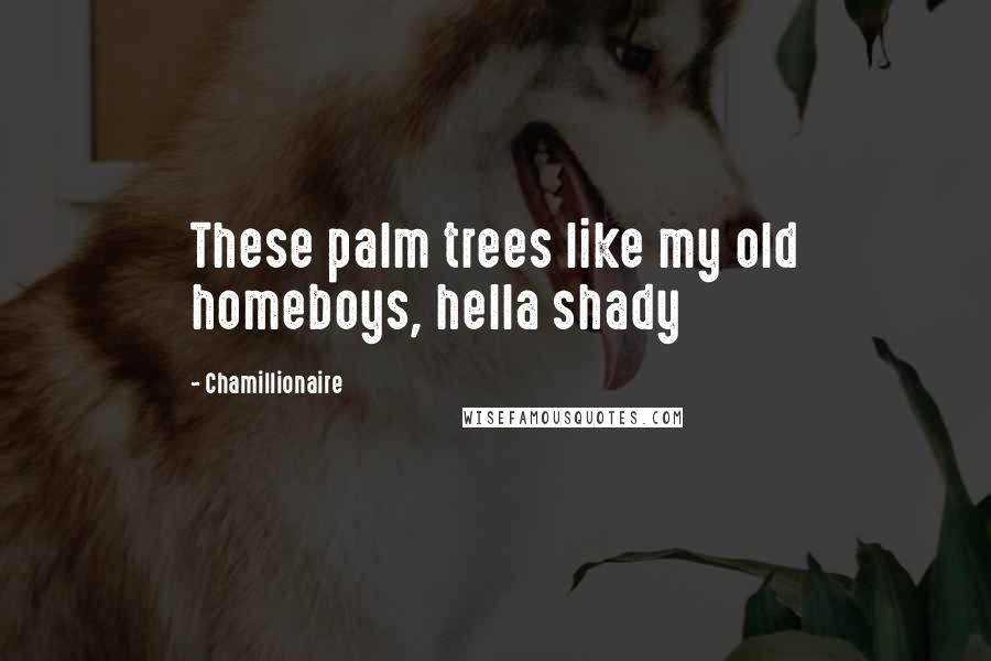 Chamillionaire Quotes: These palm trees like my old homeboys, hella shady